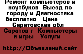 Ремонт компьютеров и ноутбуков. Выезд по городу и Диагностика бесплатно › Цена ­ 300 - Саратовская обл., Саратов г. Компьютеры и игры » Услуги   